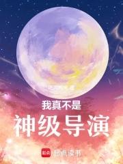 我真不是神级导演免费阅读全文