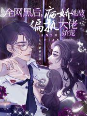 全网黑后病娇她被偏执大佬娇宠