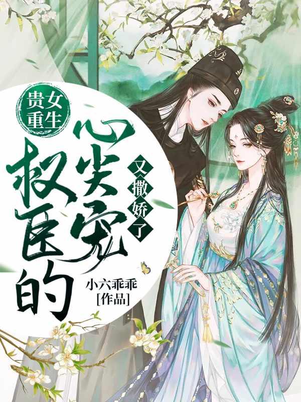 贵女重生权臣的心尖宠又撒娇了无弹窗