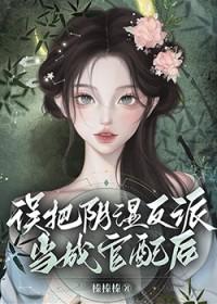 误把阴湿反派当成官配后笔趣阁 最新章节 无弹窗
