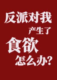 反派对我产生了食欲怎么办全文阅读